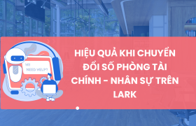 Hiệu quả khi chuyển đổi số phòng Tài chính - Nhân sự trên Lark
