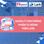 Cách quản lý văn phòng phẩm trên Lark, giúp doanh nghiệp tối ưu quy trình quản lý