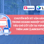 Chuyển đổi số vận hành trong doanh nghiệp với 06 tiêu chí cốt lõi tại Yspace trên Lark (Larksuite)