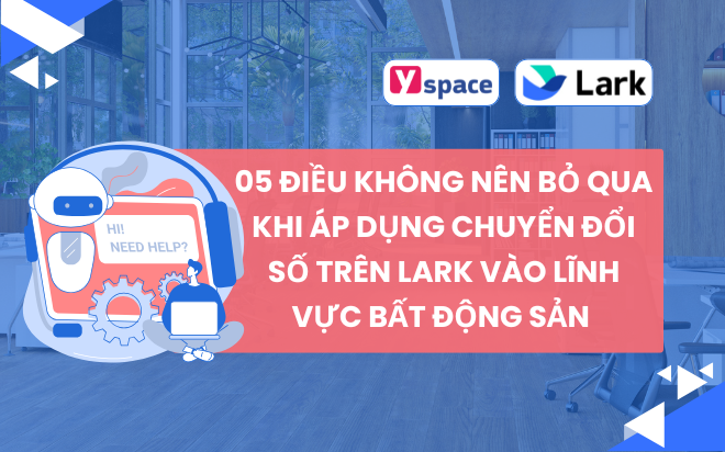 05 điều không nên bỏ qua khi áp dụng chuyển đổi số trên Lark (Larksuite) vào lĩnh vực bất động sản