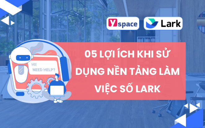 05 Lợi Ích Khi Sử Dụng Nền Tảng Làm Việc Số Lark (Larksuite)