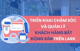 Triển khai chăm sóc và quản lý khách hàng BẤT ĐỘNG SẢN trên Lark (Larksuite)
