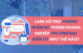 Lark hỗ trợ tuyển dụng, chấm công - tính lương cho phòng nhân sự trong doanh nghiệp thương mại điện tử như thế nào?