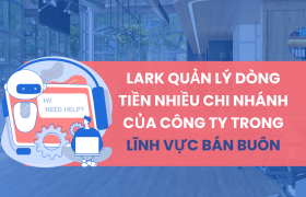 Lark (Larksuite) quản lý dòng tiền nhiều chi nhánh của công ty trong lĩnh vực bán buôn