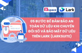 05 Bước Để Đảm Bảo An Toàn Dữ Liệu Khi Chuyển Đổi Số Và Bảo Mật Dữ Liệu Trên Lark (Larksuite)