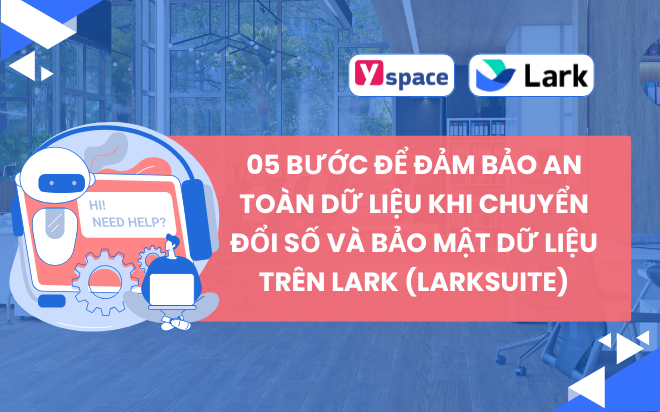 05 Bước Để Đảm Bảo An Toàn Dữ Liệu Khi Chuyển Đổi Số Và Bảo Mật Dữ Liệu Trên Lark (Larksuite)