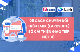 05 Cách Chuyển Đổi Trên Lark (Larksuite) Số Cải Thiện Giao Tiếp Nội Bộ