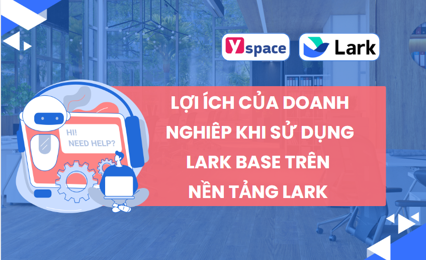 Lợi ích của doanh nghiêp khi sử dụng Lark Base trên nền tảng Lark (Larksuite)