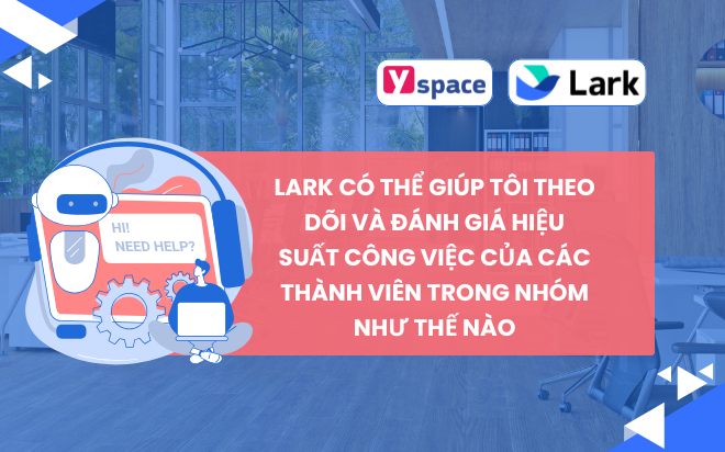 Lark có thể giúp tôi theo dõi và đánh giá hiệu suất công việc của các thành viên trong nhóm như thế nào